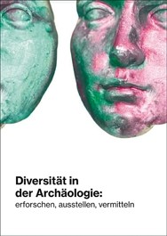 Diversität in der Archäologie: erforschen, ausstellen, vermitteln - Tagungsband des Staatlichen Museums für Archäologie Chemnitz