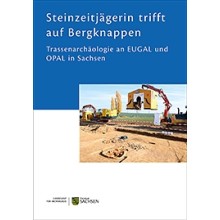 Regina Smolnik (Hrsg.), Steinzeitjägerin trifft auf Bergknappen : Trassenarchäologie an EUGAL und OPAL in Sachsen