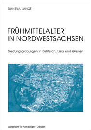 Daniela Lange, Frühmittelalter in Nordwestsachsen – Siedlungsgrabungen in Delitzsch, Lissa und Glesien, Veröff. Band 40