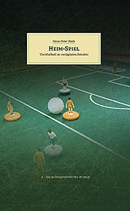 Hans-Peter Hock, Heim-Spiel. Tischfußball im vordigitalen Zeitalter